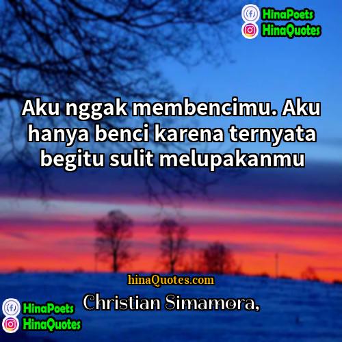 Christian Simamora Quotes | Aku nggak membencimu. Aku hanya benci karena